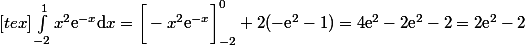 [tex] \int_{-2}^1 x^2\text{e}^{-x}\mathrm{d}x=\bigg[-x^2\text{e}^{-x}\bigg]_{-2}^0+2(-\text{e}^2-1)=4\text{e}^2-2\text{e}^2-2=2\text{e}^2-2